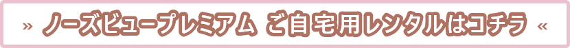 ノーズビュープレミアムご自宅用レンタルはコチラ